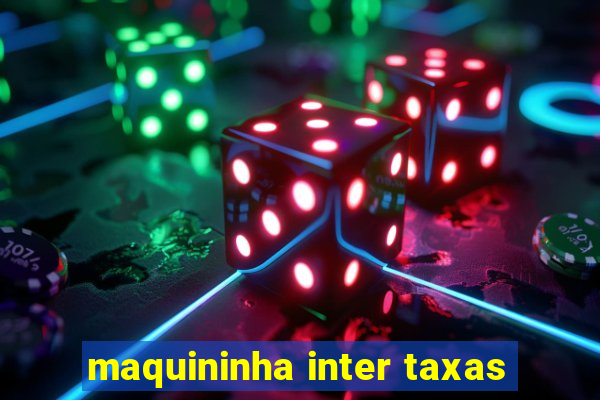 maquininha inter taxas